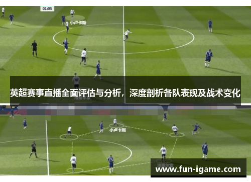 英超赛事直播全面评估与分析，深度剖析各队表现及战术变化