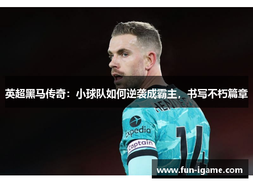 英超黑马传奇:小球队如何逆袭成霸主,书写不朽篇章 英超黑马传奇:小球队如何逆袭成霸主,书写不朽篇章