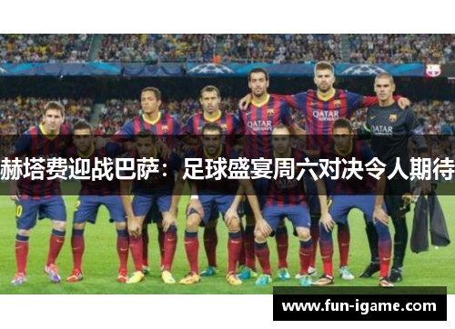 赫塔费迎战巴萨:足球盛宴周六对决令人期待 赫塔费迎战巴萨:足球盛宴周六对决令人期待