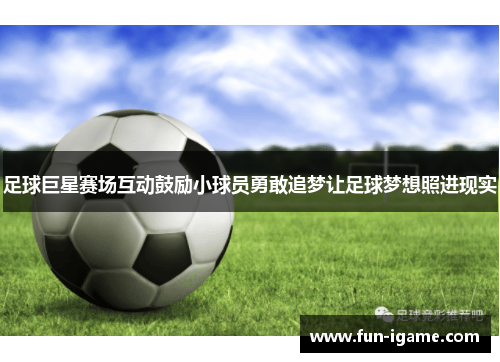 足球巨星赛场互动鼓励小球员勇敢追梦让足球梦想照进现实 足球巨星赛场互动鼓励小球员勇敢追梦让足球梦想照进现实