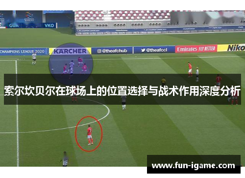 索尔坎贝尔在球场上的位置选择与战术作用深度分析