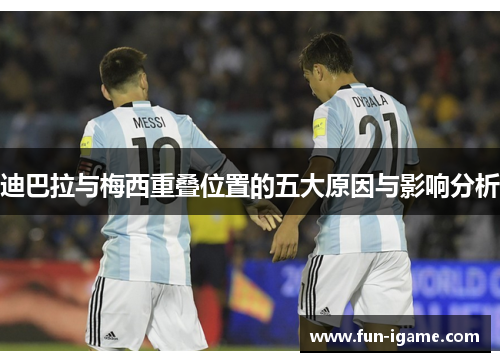 迪巴拉与梅西重叠位置的五大原因与影响分析 迪巴拉与梅西重叠位置的五大原因与影响分析
