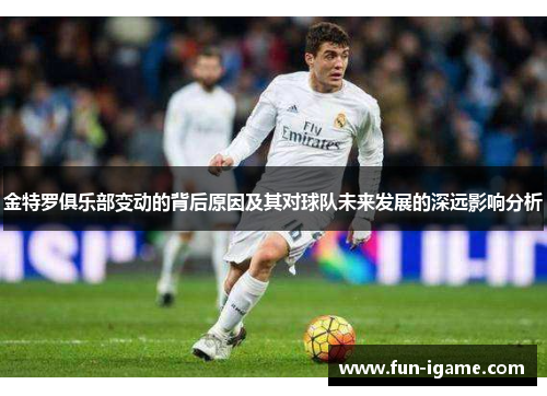 金特罗俱乐部变动的背后原因及其对球队未来发展的深远影响分析