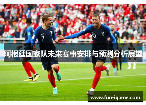 阿根廷国家队未来赛事安排与预测分析展望