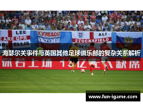 海瑟尔关事件与英国其他足球俱乐部的复杂关系解析