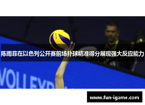 陈雨菲在以色列公开赛前场扑球精准得分展现强大反应能力