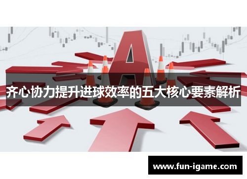 齐心协力提升进球效率的五大核心要素解析