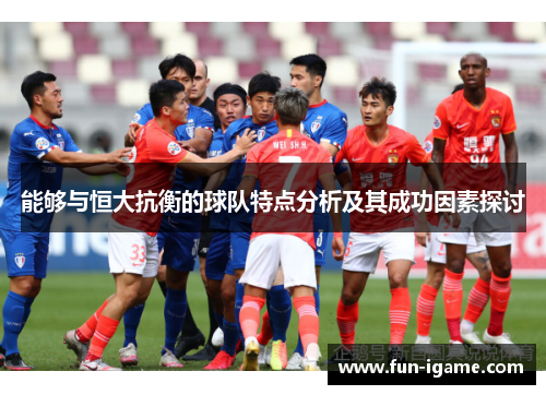 能够与恒大抗衡的球队特点分析及其成功因素探讨