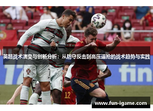 英超战术演变与创新分析：从防守反击到高压逼抢的战术趋势与实践