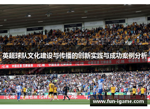 英超球队文化建设与传播的创新实践与成功案例分析