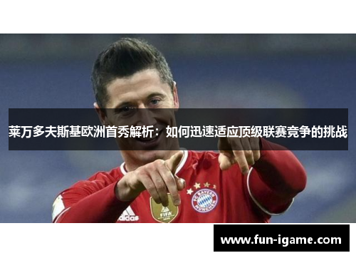 莱万多夫斯基欧洲首秀解析：如何迅速适应顶级联赛竞争的挑战