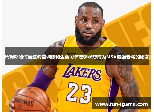 詹姆斯如何通过调整训练和生活习惯逆袭状态成为NBA最强老将的秘密