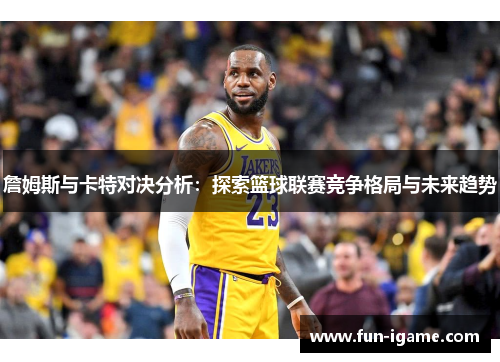 詹姆斯与卡特对决分析：探索篮球联赛竞争格局与未来趋势