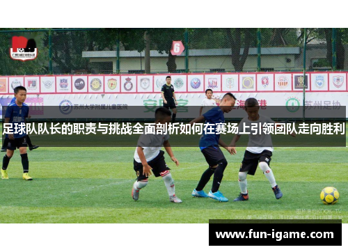 足球队队长的职责与挑战全面剖析如何在赛场上引领团队走向胜利