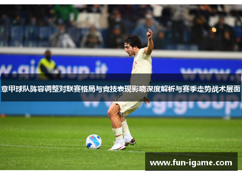 意甲球队阵容调整对联赛格局与竞技表现影响深度解析与赛季走势战术层面