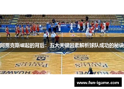 阿贾克斯崛起的背后:五大关键因素解析球队成功的秘诀 阿贾克斯崛起的背后:五大关键因素解析球队成功的秘诀