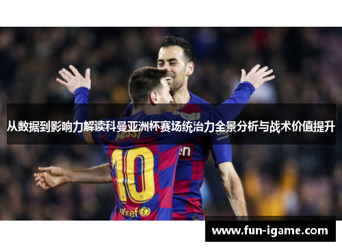 从数据到影响力解读科曼亚洲杯赛场统治力全景分析与战术价值提升 从数据到影响力解读科曼亚洲杯赛场统治力全景分析与战术价值提升
