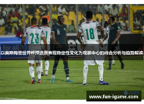 以奥斯梅恩世界杯预选赛表现稳定性变化为观察中心的综合分析与趋势解读 以奥斯梅恩世界杯预选赛表现稳定性变化为观察中心的综合分析与趋势解读