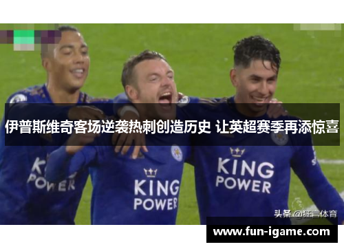 伊普斯维奇客场逆袭热刺创造历史 让英超赛季再添惊喜 伊普斯维奇客场逆袭热刺创造历史 让英超赛季再添惊喜