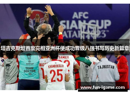 塔吉克斯坦首度亮相亚洲杯便成功晋级八强书写历史新篇章 塔吉克斯坦首度亮相亚洲杯便成功晋级八强书写历史新篇章