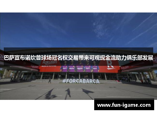 巴萨宣布诺坎普球场冠名权交易带来可观现金流助力俱乐部发展 巴萨宣布诺坎普球场冠名权交易带来可观现金流助力俱乐部发展