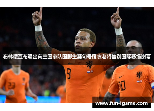 布林德宣布退出荷兰国家队国脚生涯句号橙衣老将告别国际赛场谢幕 布林德宣布退出荷兰国家队国脚生涯句号橙衣老将告别国际赛场谢幕