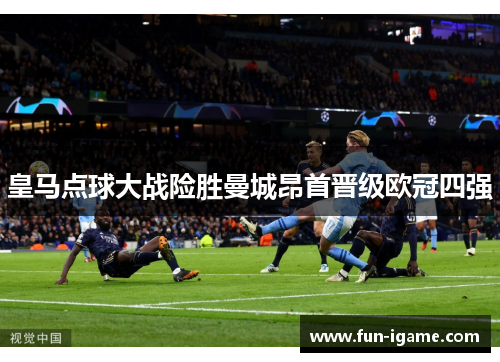 皇马点球大战险胜曼城昂首晋级欧冠四强