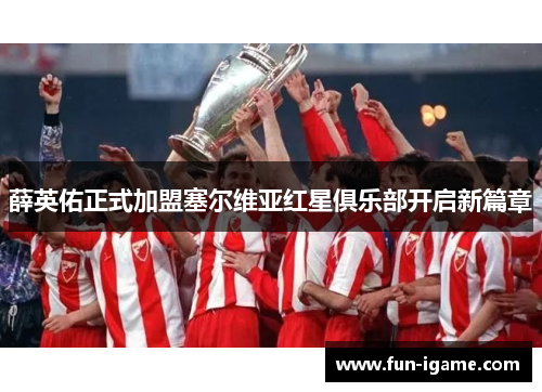 薛英佑正式加盟塞尔维亚红星俱乐部开启新篇章