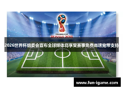 2026世界杯组委会宣布全球媒体将享受赛事免费高速宽带支持 2026世界杯组委会宣布全球媒体将享受赛事免费高速宽带支持