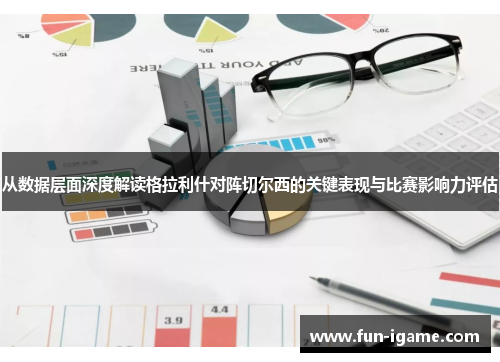 从数据层面深度解读格拉利什对阵切尔西的关键表现与比赛影响力评估 从数据层面深度解读格拉利什对阵切尔西的关键表现与比赛影响力评估