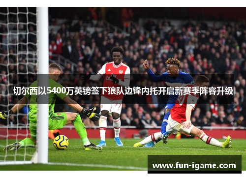 切尔西以5400万英镑签下狼队边锋内托开启新赛季阵容升级 切尔西以5400万英镑签下狼队边锋内托开启新赛季阵容升级