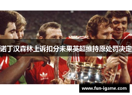 诺丁汉森林上诉扣分未果英超维持原处罚决定 诺丁汉森林上诉扣分未果英超维持原处罚决定